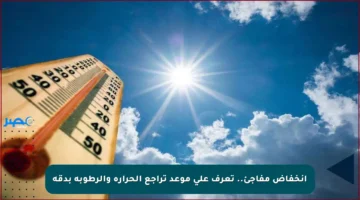 انخفاض مفاجئ.. تعرف على موعد تراجع الحرارة والرطوبة بدقة